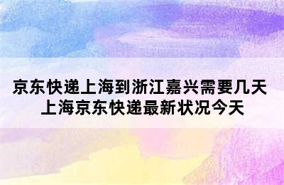 京东快递上海到浙江嘉兴需要几天 上海京东快递最新状况今天